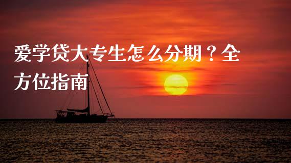 爱学贷大专生怎么分期？全方位指南_https://cj002.lansai.wang_财经问答_第1张