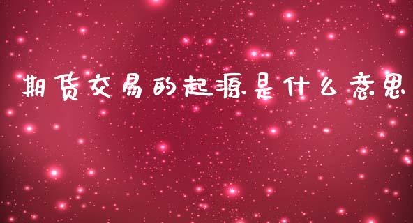 期货交易的起源是什么意思_https://cj002.lansai.wang_会计问答_第1张