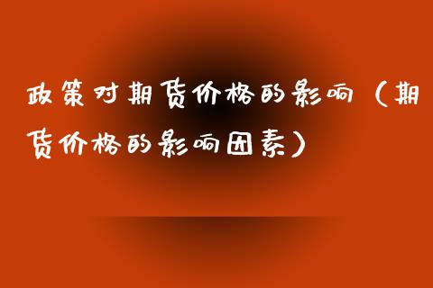 政策对期货价格的影响（期货价格的影响因素）_https://cj002.lansai.wang_会计问答_第1张