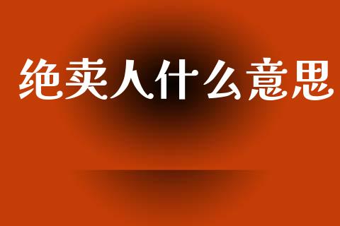 绝卖人什么意思_https://cj002.lansai.wang_期货问答_第1张