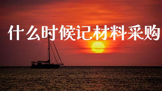 什么时候记材料采购_https://cj002.lansai.wang_会计问答_第1张