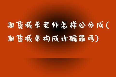 期货喊单老师怎样公分成(期货喊单构成诈骗罪吗)_https://cj002.lansai.wang_保险问答_第1张