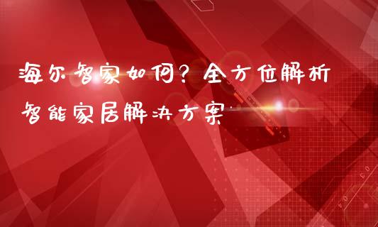 海尔智家如何？全方位解析智能家居解决方案_https://cj002.lansai.wang_财经百问_第1张