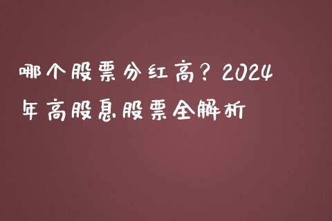 哪个股票分红高？2024年高股息股票全解析_https://cj002.lansai.wang_会计问答_第1张