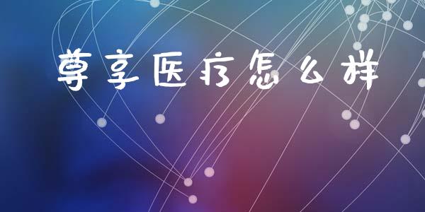 尊享医疗怎么样_https://cj002.lansai.wang_保险问答_第1张