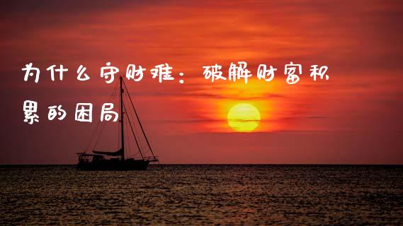 为什么守财难：破解财富积累的困局_https://cj002.lansai.wang_会计问答_第1张