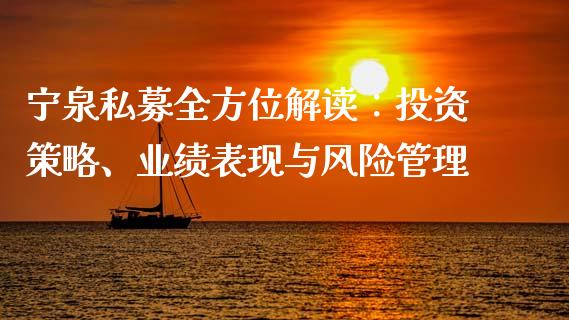 宁泉私募全方位解读：投资策略、业绩表现与风险管理_https://cj002.lansai.wang_股市问答_第1张
