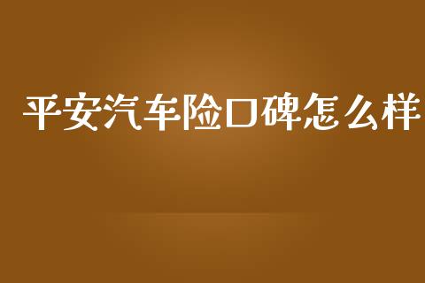 平安汽车险口碑怎么样_https://cj002.lansai.wang_保险问答_第1张