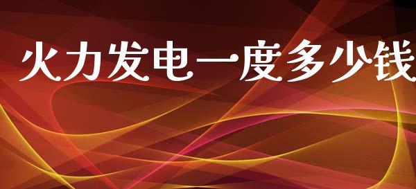 火力发电一度多少钱_https://cj002.lansai.wang_财经百问_第1张