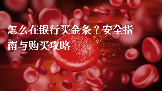 怎么在银行买金条？安全指南与购买攻略_https://cj002.lansai.wang_股市问答_第1张