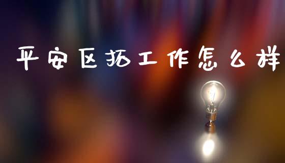 平安区拓工作怎么样_https://cj002.lansai.wang_保险问答_第1张