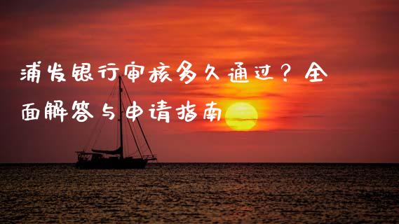 浦发银行审核多久通过？全面解答与申请指南_https://cj002.lansai.wang_保险问答_第1张