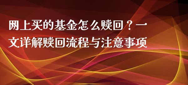 网上买的基金怎么赎回？一文详解赎回流程与注意事项_https://cj002.lansai.wang_理财问答_第1张