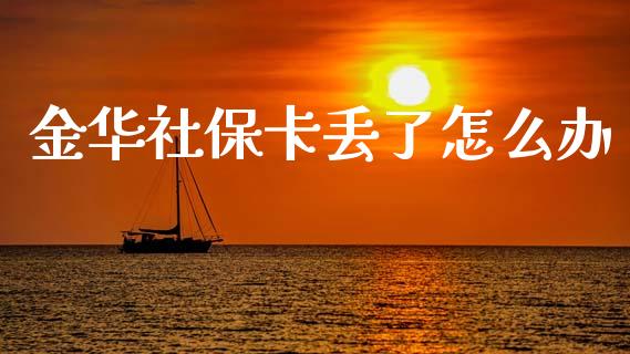 金华社保卡丢了怎么办_https://cj002.lansai.wang_保险问答_第1张