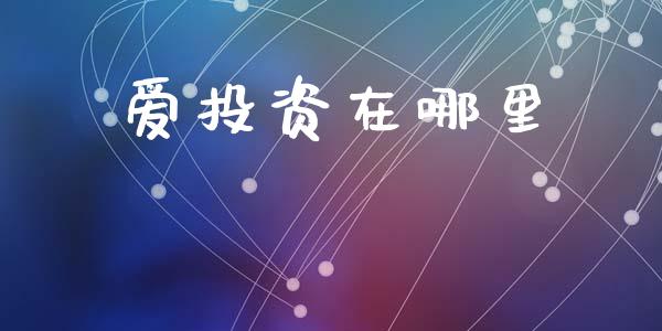 爱投资在哪里_https://cj002.lansai.wang_财经问答_第1张