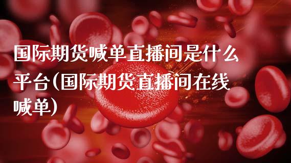 国际期货喊单直播间是什么平台(国际期货直播间在线喊单)_会计问答_第1张_财经百问网 国际期货喊单直播间是什么平台(国际期货直播间在线喊单)_https://cj002.lansai.wang_会计问答_第1张