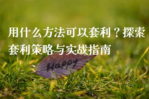 用什么方法可以套利？探索套利策略与实战指南_https://cj002.lansai.wang_会计问答_第1张