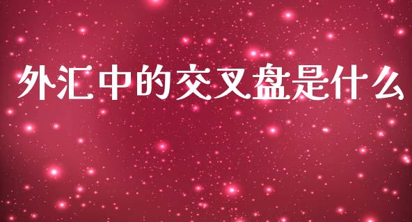 外汇中的交叉盘是什么_https://cj002.lansai.wang_财经问答_第1张