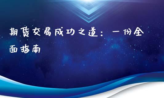 期货交易成功之道:一份全面指南_股市问答_第1张_财经百问网 期货交易成功之道:一份全面指南_https://cj002.lansai.wang_股市问答_第1张