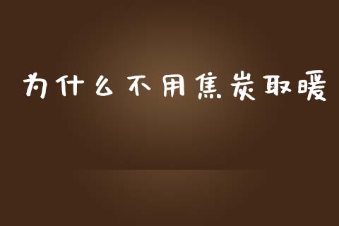 为什么不用焦炭取暖_https://cj002.lansai.wang_股市问答_第1张