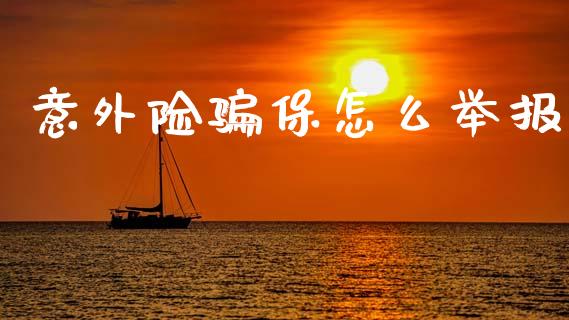 意外险骗保怎么举报_https://cj002.lansai.wang_保险问答_第1张