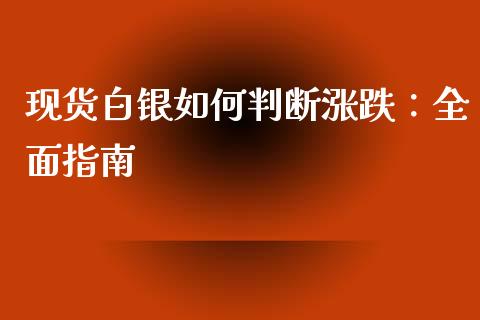 现货白银如何判断涨跌：全面指南_https://cj002.lansai.wang_期货问答_第1张