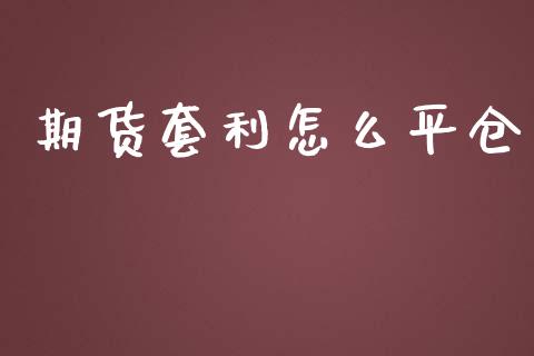 期货套利怎么平仓_https://cj002.lansai.wang_金融问答_第1张
