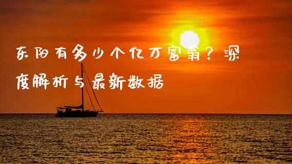 东阳有多少个亿万富翁？深度解析与最新数据_https://cj002.lansai.wang_财经问答_第1张