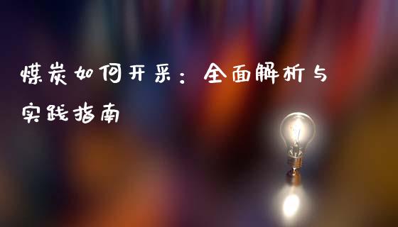 煤炭如何开采：全面解析与实践指南_https://cj002.lansai.wang_会计问答_第1张