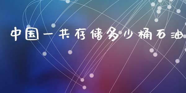 中国一共存储多少桶石油_https://cj002.lansai.wang_财经问答_第1张