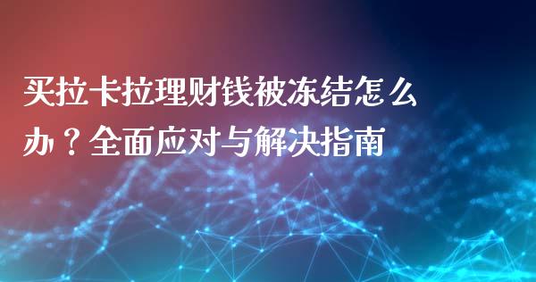 买拉卡拉理财钱被冻结怎么办？全面应对与解决指南_https://cj002.lansai.wang_股市问答_第1张