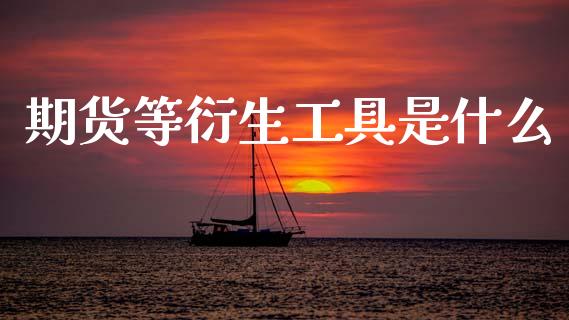 期货等衍生工具是什么_https://cj002.lansai.wang_保险问答_第1张