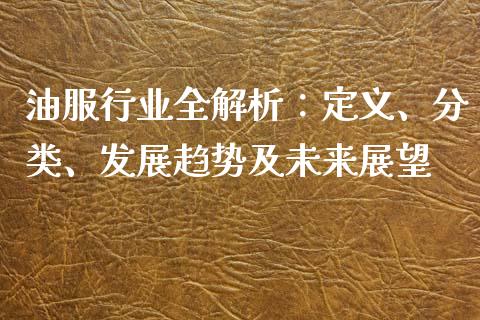 油服行业全解析：定义、分类、发展趋势及未来展望_https://cj002.lansai.wang_会计问答_第1张