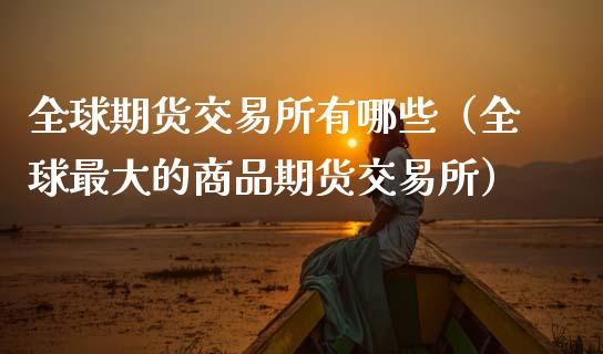 全球期货交易所有哪些(全球最大的商品期货交易所)_保险问答_第1张_财经百问网 全球期货交易所有哪些(全球最大的商品期货交易所)_https://cj002.lansai.wang_保险问答_第1张