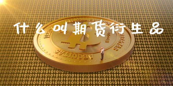 什么叫期货衍生品_https://cj002.lansai.wang_财经问答_第1张