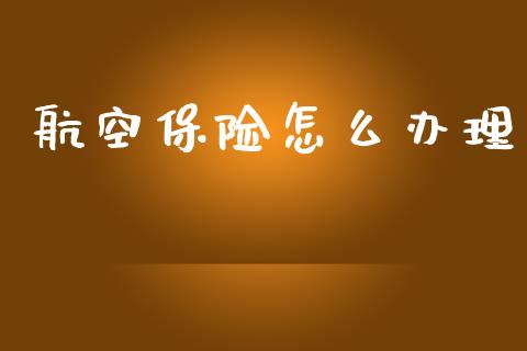 航空保险怎么办理_https://cj002.lansai.wang_保险问答_第1张