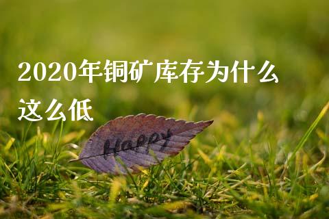 2020年铜矿库存为什么这么低_https://cj002.lansai.wang_期货问答_第1张
