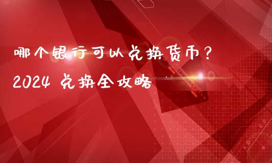 哪个银行可以兑换货币? 2024 兑换全攻略_会计问答_第1张_财经百问网 哪个银行可以兑换货币? 2024 兑换全攻略_https://cj002.lansai.wang_会计问答_第1张
