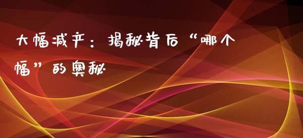大幅减产：揭秘背后“哪个幅”的奥秘_https://cj002.lansai.wang_会计问答_第1张
