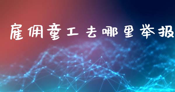 雇佣童工去哪里举报_https://cj002.lansai.wang_财经百问_第1张