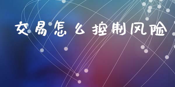 交易怎么控制风险_理财问答_第1张_财经百问网 交易怎么控制风险_https://cj002.lansai.wang_理财问答_第1张