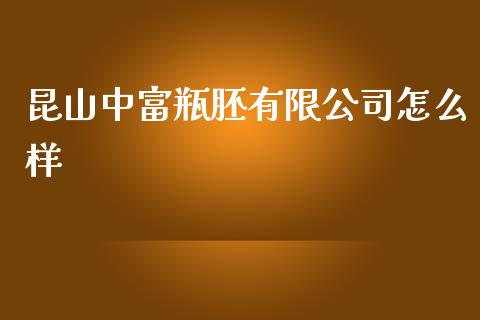 昆山中富瓶胚有限公司怎么样_https://cj002.lansai.wang_期货问答_第1张