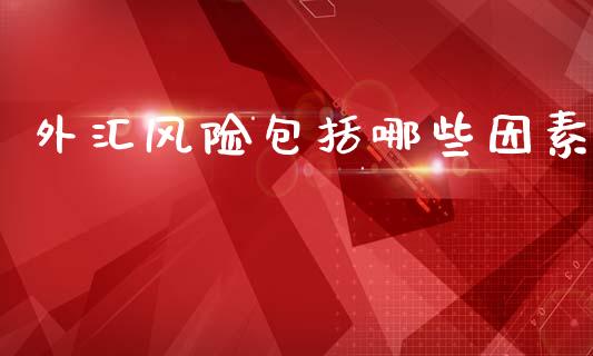 外汇风险包括哪些因素_https://cj002.lansai.wang_财经问答_第1张