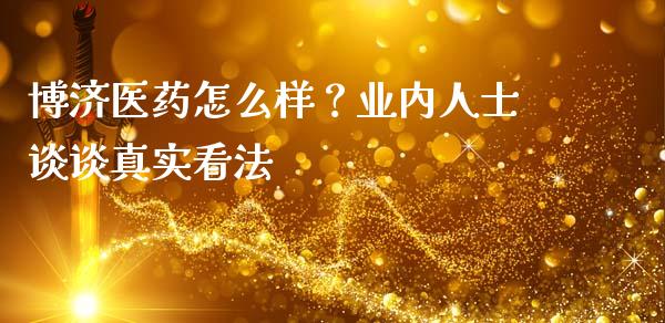 博济医药怎么样？业内人士谈谈真实看法_https://cj002.lansai.wang_股市问答_第1张