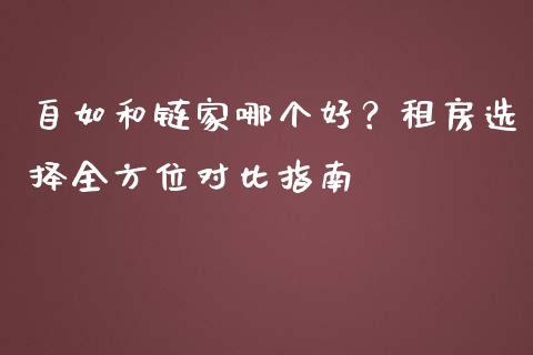 自如和链家哪个好？租房选择全方位对比指南_https://cj002.lansai.wang_理财问答_第1张