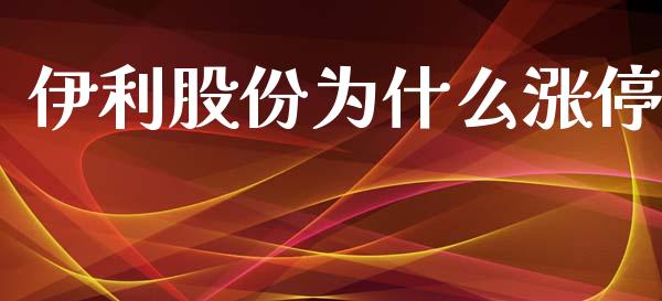 伊利股份为什么涨停_https://cj002.lansai.wang_金融问答_第1张