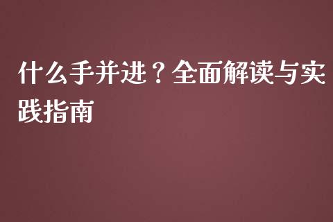 什么手并进？全面解读与实践指南_https://cj002.lansai.wang_财经问答_第1张