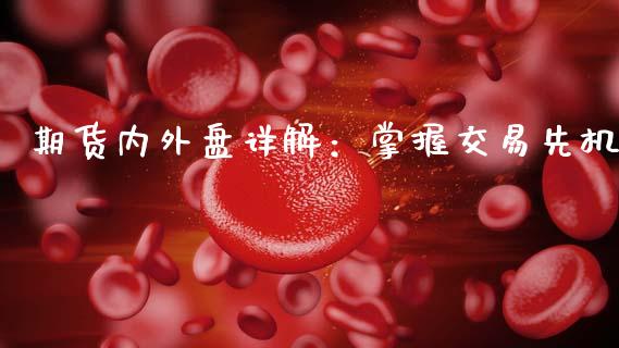 期货内外盘详解：掌握交易先机_https://cj002.lansai.wang_财经百问_第1张