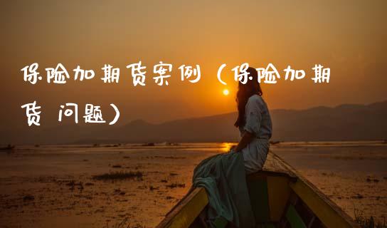 保险加期货案例（保险加期货 问题）_https://cj002.lansai.wang_会计问答_第1张