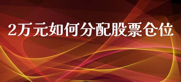 2万元如何分配股票仓位_财经百问_第1张_财经百问网 2万元如何分配股票仓位_https://cj002.lansai.wang_财经百问_第1张